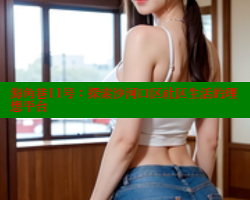 海角巷11号：探索沙河口区社区生活的理想平台