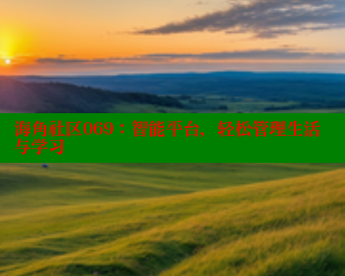 海角社区069：智能平台，轻松管理生活与学习