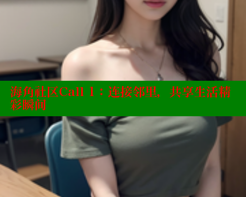 海角社区Call 1：连接邻里，共享生活精彩瞬间 海角社区 第2张