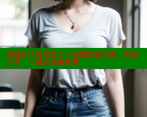 海角社区账号没了？别慌私密交流、资源共享，一键开启新世界 海角社区官网首页 第2张