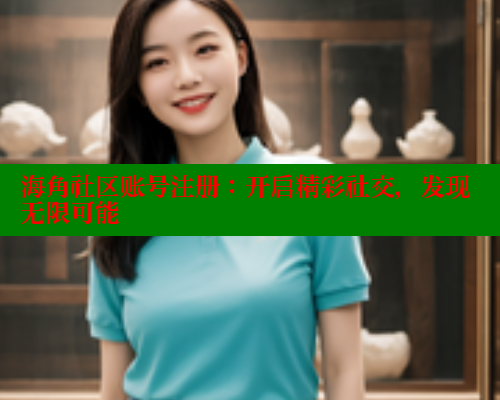 海角社区账号注册：开启精彩社交，发现无限可能 海角社区官网 第2张