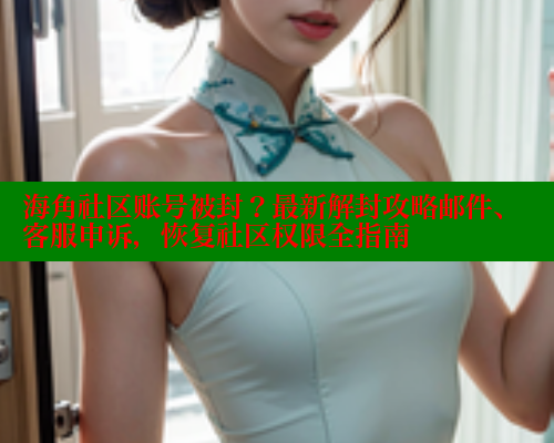 海角社区账号被封？最新解封攻略邮件、客服申诉，恢复社区权限全指南