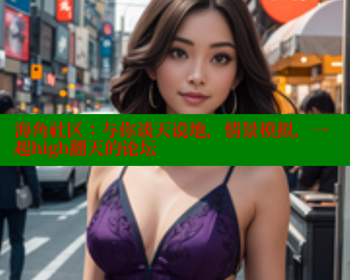 海角社区：与你谈天说地，情景模拟，一起high翻天的论坛