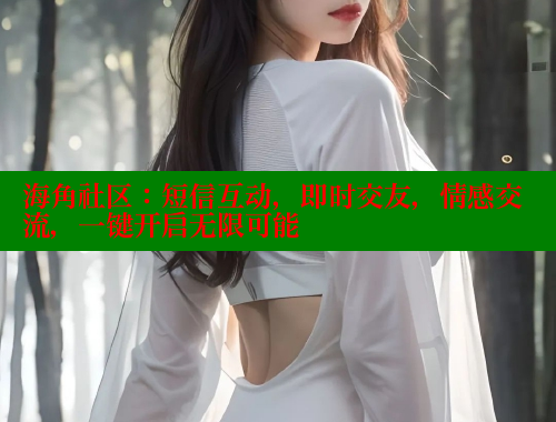 海角社区：短信互动，即时交友，情感交流，一键开启无限可能