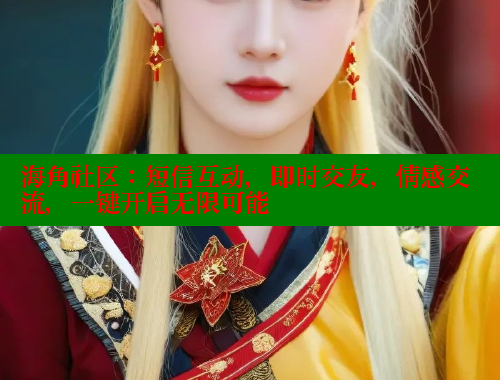 海角社区：短信互动，即时交友，情感交流，一键开启无限可能 海角社区 第2张