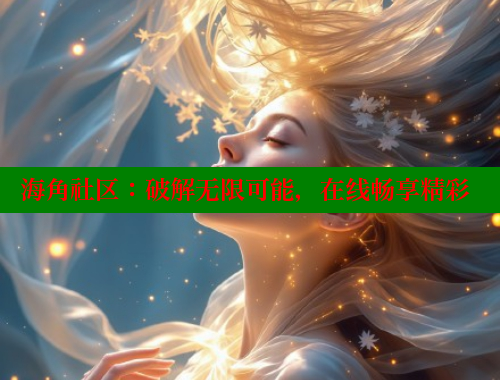海角社区：破解无限可能，在线畅享精彩