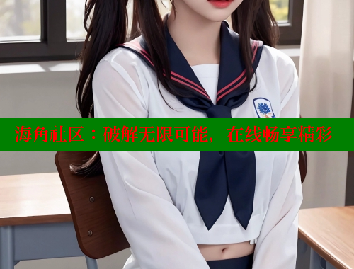 海角社区：破解无限可能，在线畅享精彩
