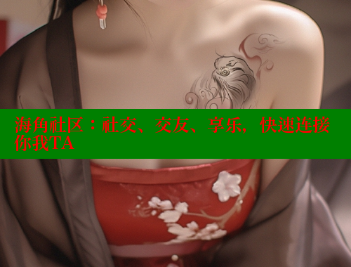 海角社区：社交、交友、享乐，快速连接你我TA