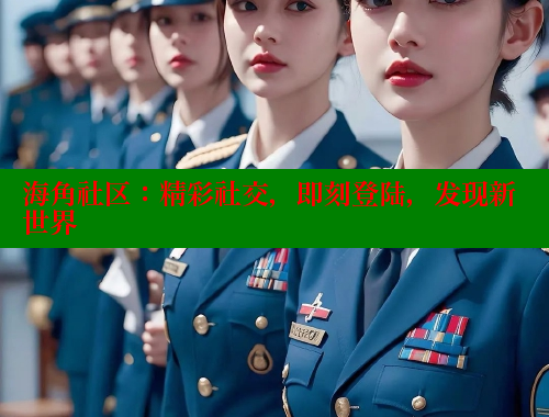 海角社区：精彩社交，即刻登陆，发现新世界