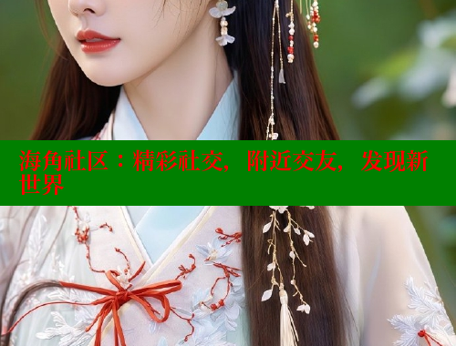 海角社区：精彩社交，附近交友，发现新世界