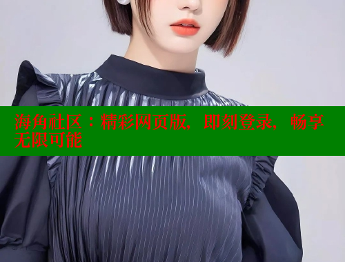 海角社区：精彩网页版，即刻登录，畅享无限可能
