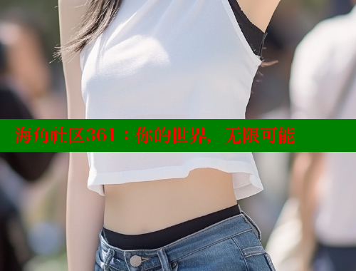 海角社区361：你的世界，无限可能