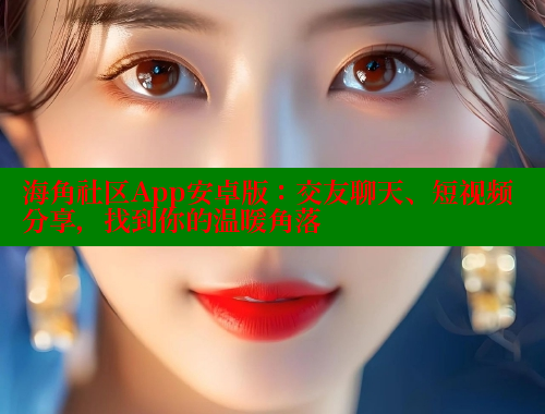 海角社区App安卓版：交友聊天、短视频分享，找到你的温暖角落 海角社区官网首页 第2张
