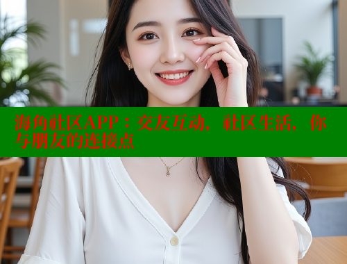 海角社区APP：交友互动，社区生活，你与朋友的连接点
