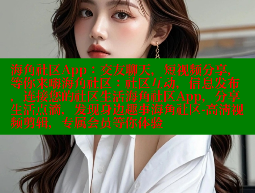 海角社区App：交友聊天，短视频分享，等你来嗨海角社区：社区互动，信息发布，连接您的社区生活海角社区App，分享生活点滴，发现身边趣事海角社区-高清视频剪辑，专属会员等你体验 海角社区官网入口 第1张