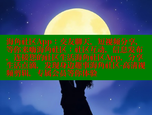 海角社区App：交友聊天，短视频分享，等你来嗨海角社区：社区互动，信息发布，连接您的社区生活海角社区App，分享生活点滴，发现身边趣事海角社区-高清视频剪辑，专属会员等你体验