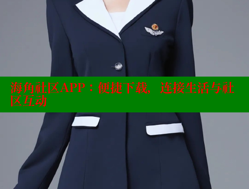 海角社区APP：便捷下载，连接生活与社区互动