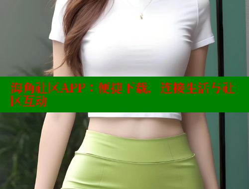 海角社区APP：便捷下载，连接生活与社区互动 海角社区官网入口 第1张