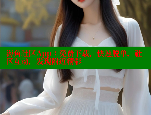 海角社区App：免费下载，快速脱单，社区互动，发现附近精彩 海角社区官网入口 第2张
