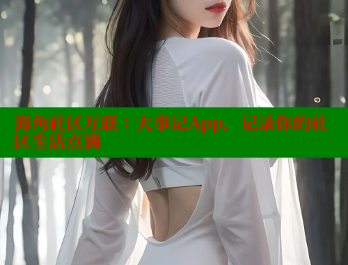 海角社区互联：大事记App，记录你的社区生活点滴