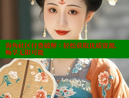 海角社区付费破解：轻松获取优质资源，畅享无限可能