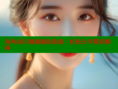 海角社区视频播放指南：轻松分享精彩瞬间