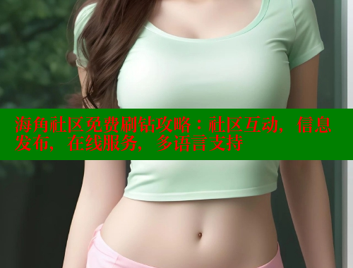 海角社区免费刷钻攻略：社区互动，信息发布，在线服务，多语言支持 海角社区官网 第2张