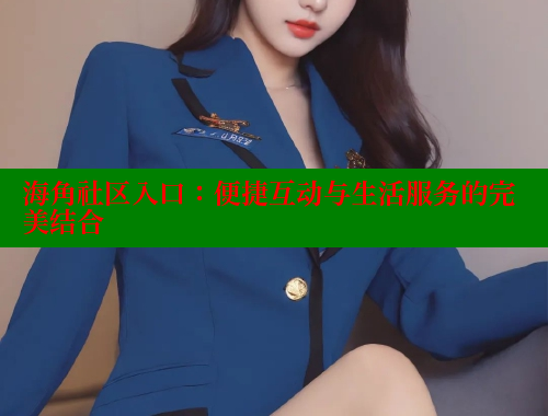 海角社区入口：便捷互动与生活服务的完美结合 海角社区官网入口 第2张