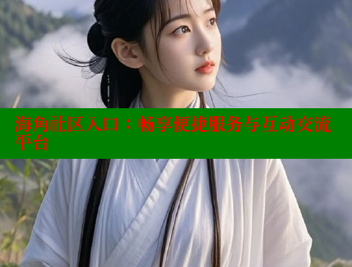 海角社区入口：畅享便捷服务与互动交流平台 海角社区官网 第2张