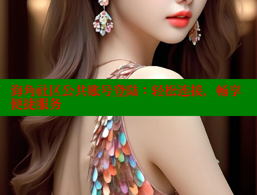 海角社区公共账号登陆：轻松连接，畅享便捷服务 海角社区官网 第2张