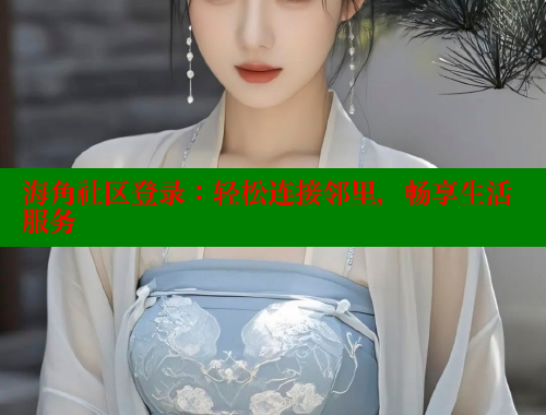 海角社区登录：轻松连接邻里，畅享生活服务