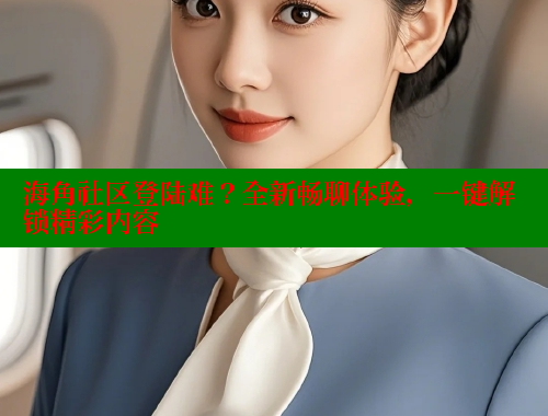 海角社区登陆难？全新畅聊体验，一键解锁精彩内容 海角社区官网首页 第2张
