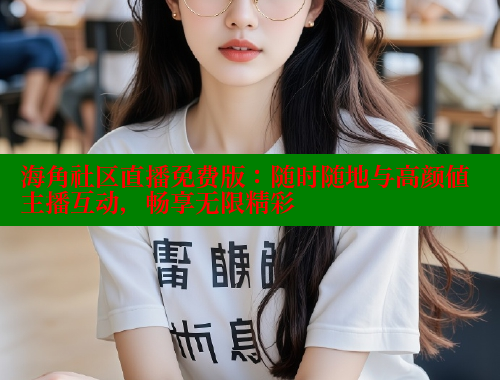 海角社区直播免费版：随时随地与高颜值主播互动，畅享无限精彩