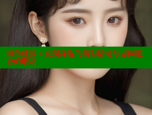 海角社区：发现身边的精彩活动与志同道合的朋友