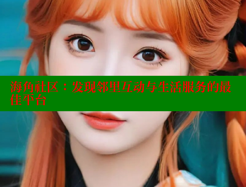 海角社区：发现邻里互动与生活服务的最佳平台 海角社区 第2张