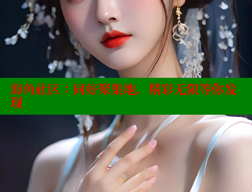 海角社区：同好聚集地，精彩无限等你发现
