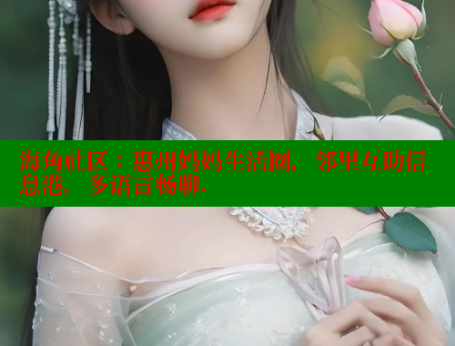 海角社区：惠州妈妈生活圈，邻里互助信息港，多语言畅聊.