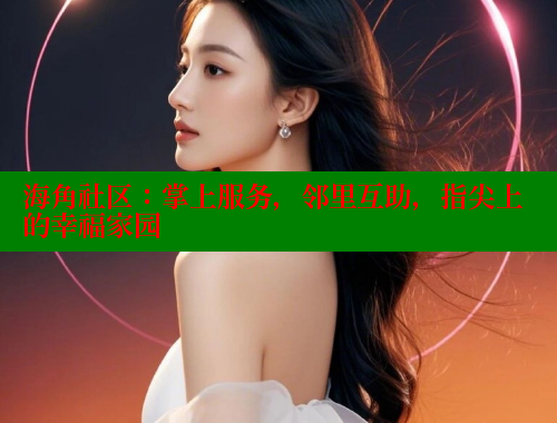 海角社区：掌上服务，邻里互助，指尖上的幸福家园