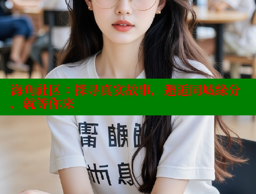 海角社区：探寻真实故事，邂逅同城缘分，就等你来