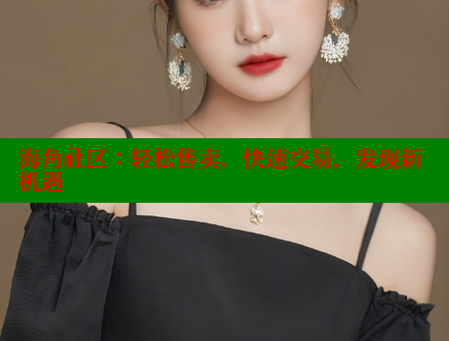 海角社区：轻松售卖，快速交易，发现新机遇