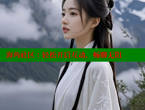 海角社区：轻松开启互动，畅聊无阻 海角社区官网入口 第2张