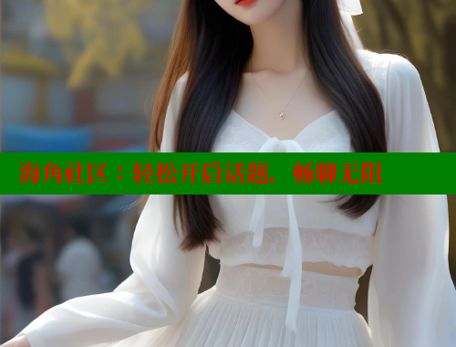 海角社区：轻松开启话题，畅聊无阻