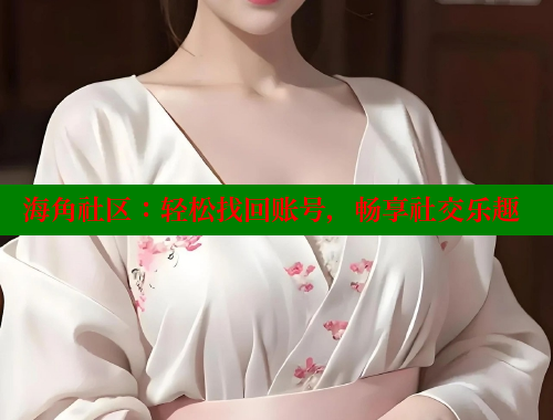 海角社区：轻松找回账号，畅享社交乐趣