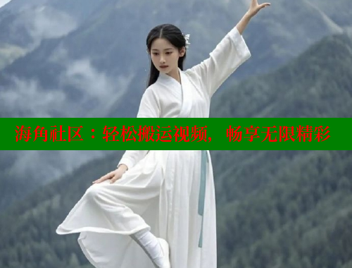 海角社区：轻松搬运视频，畅享无限精彩