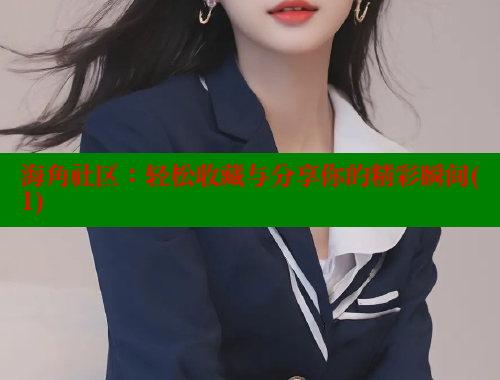 海角社区：轻松收藏与分享你的精彩瞬间(1)