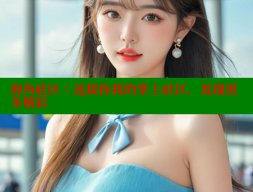 海角社区：连接你我的掌上社区，发现更多精彩