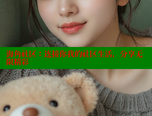 海角社区：连接你我的社区生活，分享无限精彩 海角社区 第2张