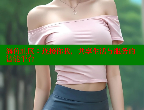 海角社区：连接你我，共享生活与服务的智能平台