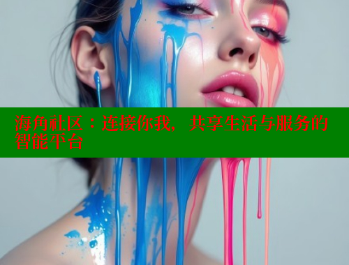 海角社区：连接你我，共享生活与服务的智能平台
