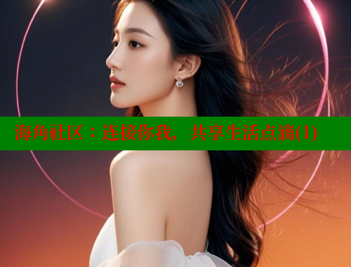 海角社区：连接你我，共享生活点滴(1)
